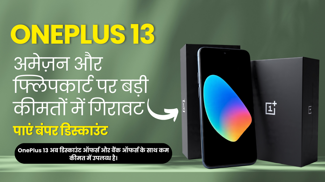 OnePlus 13 पर अमेज़न और फ्लिपकार्ट पर बड़ी कीमतों में गिरावट – पाएं बंपर डिस्काउंट
